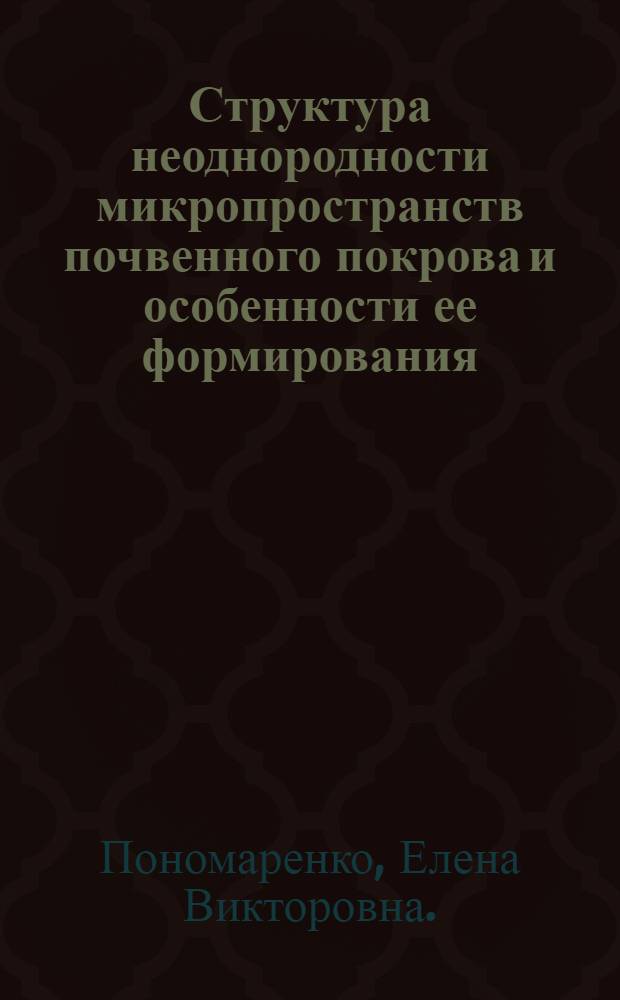 Структура неоднородности микропространств почвенного покрова и особенности ее формирования : Автореф. дис. на соиск. учен. степ. канд. биол. наук : (06.01.03)