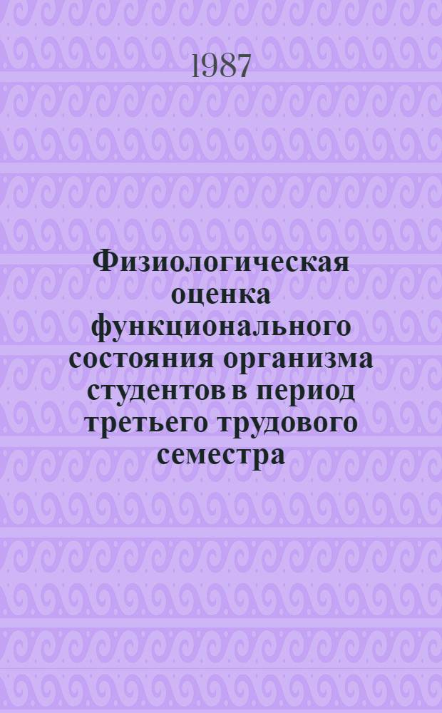 Физиологическая оценка функционального состояния организма студентов в период третьего трудового семестра : Автореф. дис. на соиск. учен. степ. канд. мед. наук : (14.00.17)