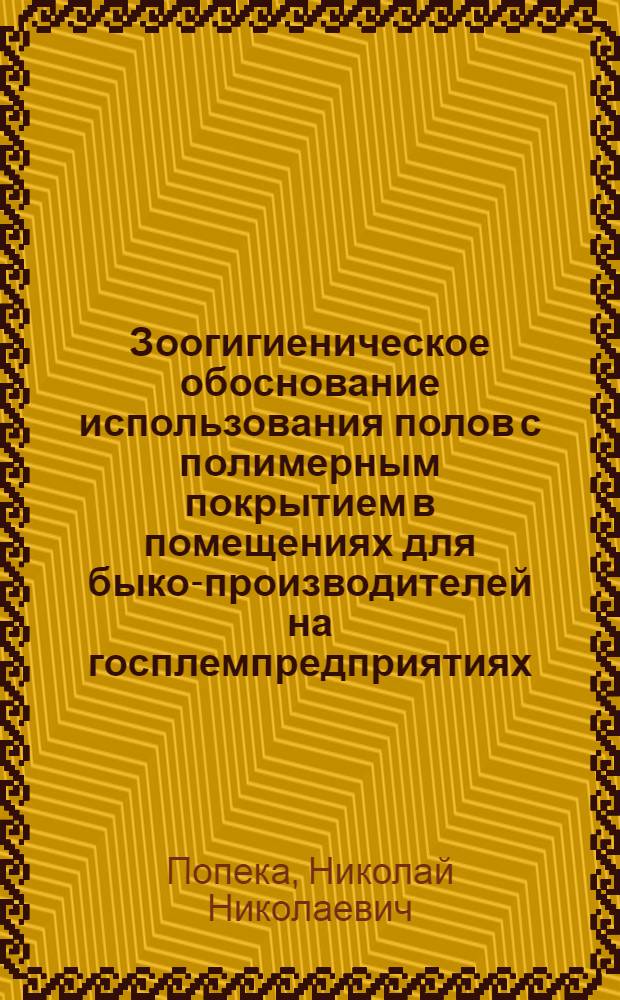 Зоогигиеническое обоснование использования полов с полимерным покрытием в помещениях для быко-производителей на госплемпредприятиях : Автореф. дис. на соиск. учен. степ. канд. с.-х. наук : (16.00.08)