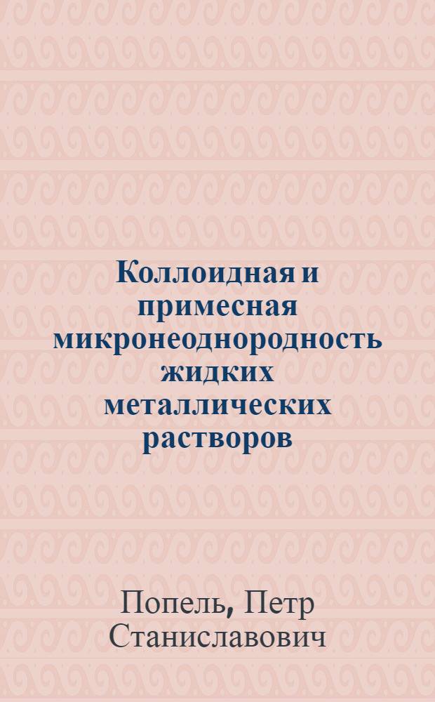 Коллоидная и примесная микронеоднородность жидких металлических растворов : Автореф. дис. на соиск. учен. степ. д. ф.-м. н