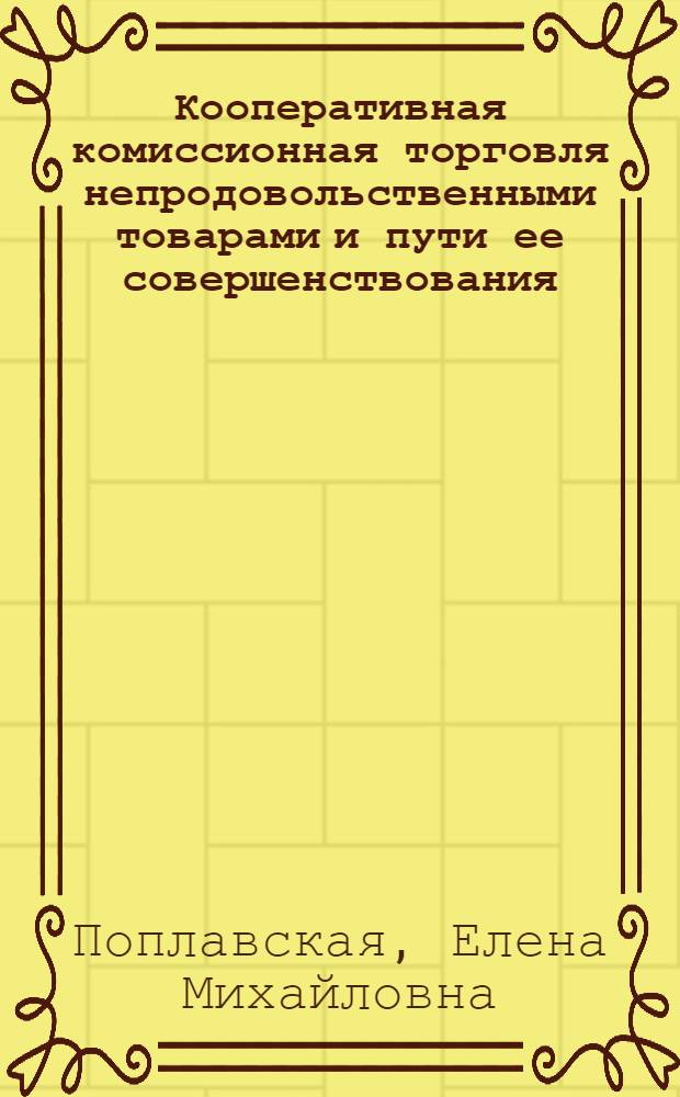 Кооперативная комиссионная торговля непродовольственными товарами и пути ее совершенствования : Автореф. дис. на соиск. учен. степ. канд. экон. наук : (08.00.25)