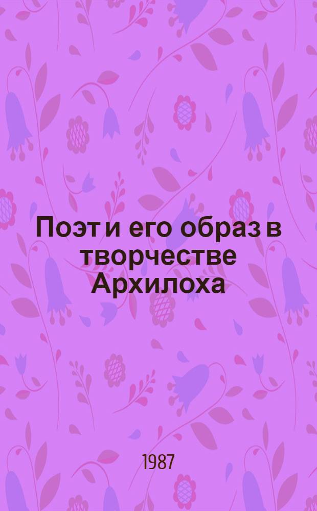 Поэт и его образ в творчестве Архилоха : Автореф. дис. на соиск. учен. степ. к. филол. наук