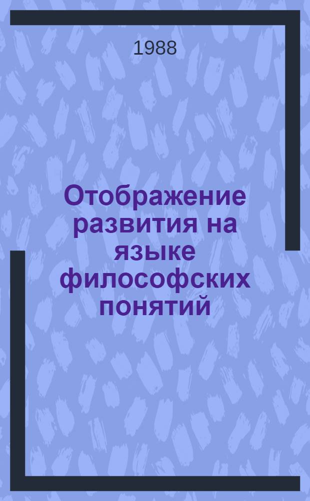 Отображение развития на языке философских понятий : В помощь слушателям ун-та марксизма-ленинизма, пропагандистам