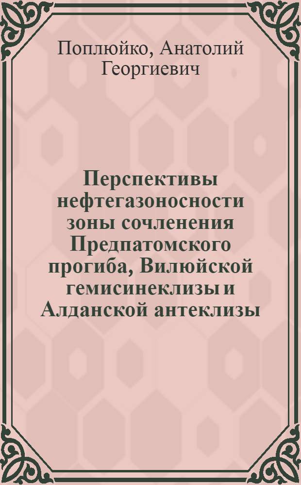 Перспективы нефтегазоносности зоны сочленения Предпатомского прогиба, Вилюйской гемисинеклизы и Алданской антеклизы : Автореф. дис. на соиск. учен. степ. к. г.-м. н