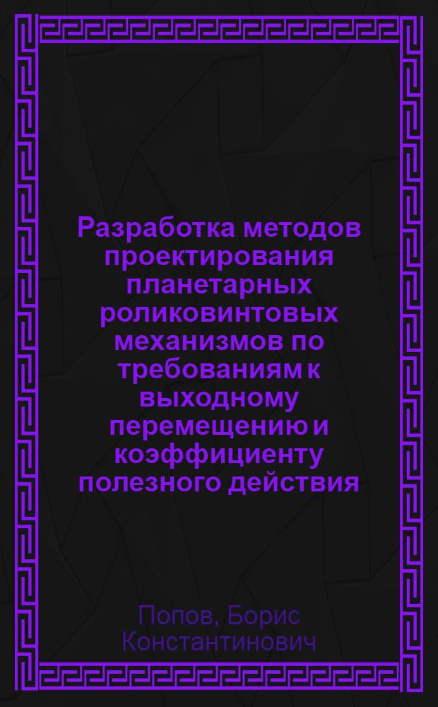 Разработка методов проектирования планетарных роликовинтовых механизмов по требованиям к выходному перемещению и коэффициенту полезного действия : Автореф. дис. на соиск. учен. степ. канд. техн. наук : (05.02.02)