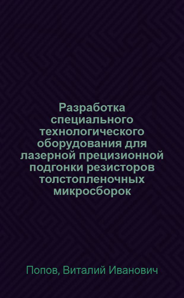 Разработка специального технологического оборудования для лазерной прецизионной подгонки резисторов толстопленочных микросборок : Автореф. дис. на соиск. учен. степ. к. т. н