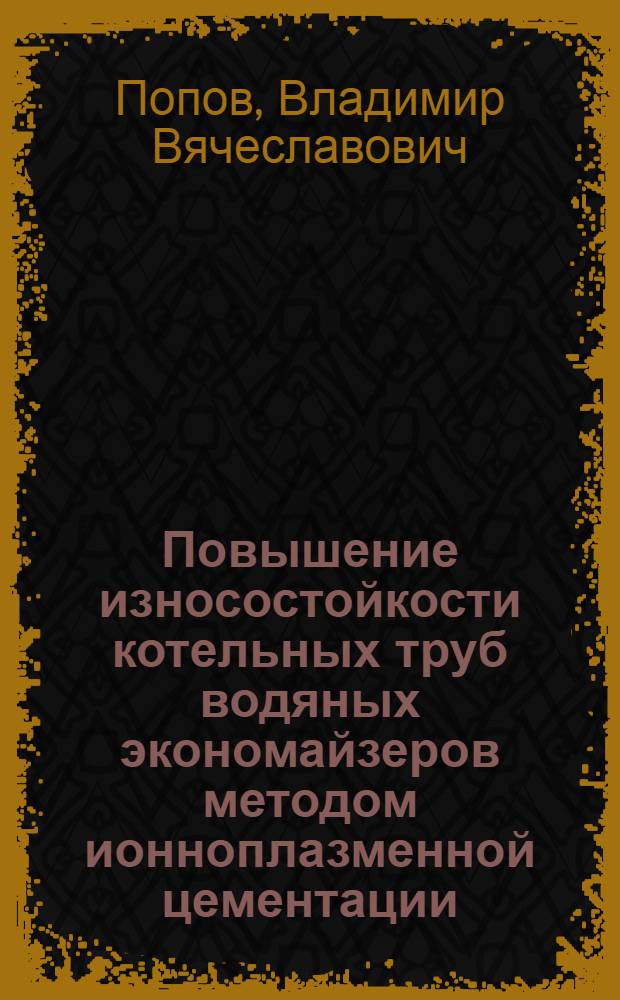 Повышение износостойкости котельных труб водяных экономайзеров методом ионноплазменной цементации : Автореф. дис. на соиск. учен. степ. к. т. н
