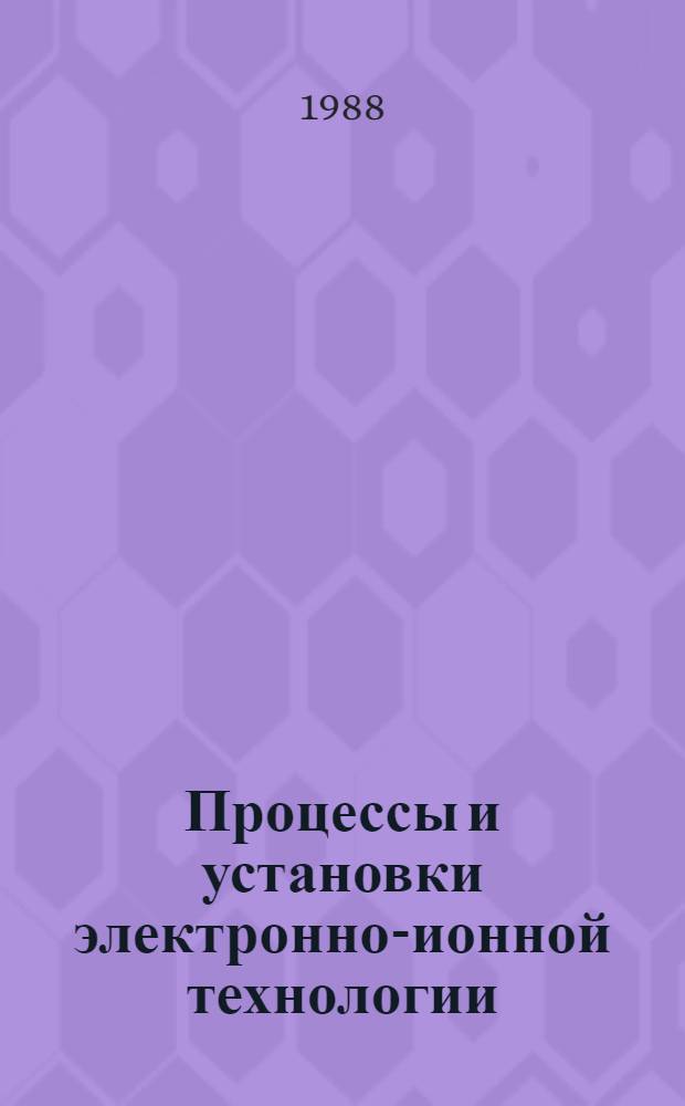 Процессы и установки электронно-ионной технологии : Учеб. пособие для вузов по специальностям электрон. техники