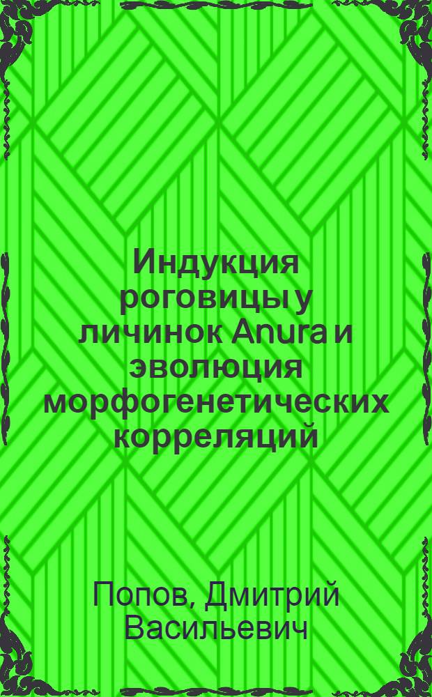 Индукция роговицы у личинок Anura и эволюция морфогенетических корреляций : Автореф. дис. на соиск. учен. степ. д-ра биол. наук в форме науч. докл. : (03.00.11)