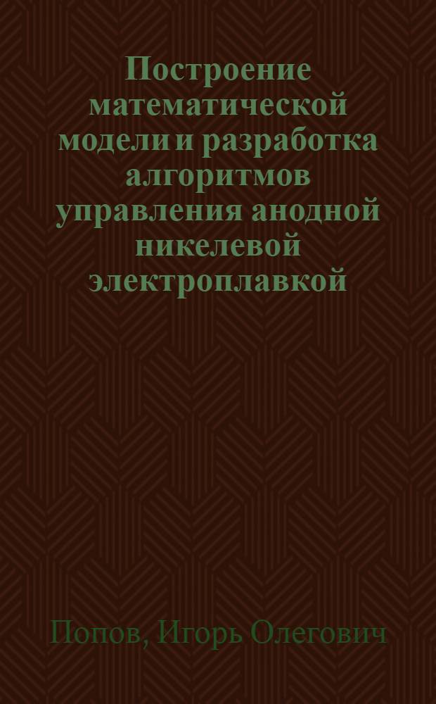 Построение математической модели и разработка алгоритмов управления анодной никелевой электроплавкой : Автореф. дис. на соиск. учен. степ. к. т. н