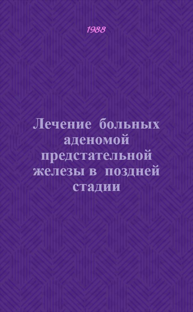 Лечение больных аденомой предстательной железы в поздней стадии : Автореф. дис. на соиск. учен. степ. канд. мед. наук : (14.00.40)