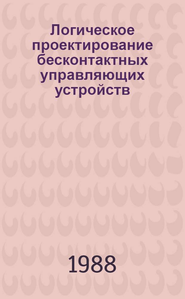 Логическое проектирование бесконтактных управляющих устройств : Учеб. пособие для студентов спец. "Электропривод и автоматизация пром. установок"