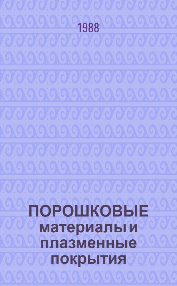 ПОРОШКОВЫЕ материалы и плазменные покрытия : Тез. к науч.-техн. конф. (4-5 окт. 1988 г.)