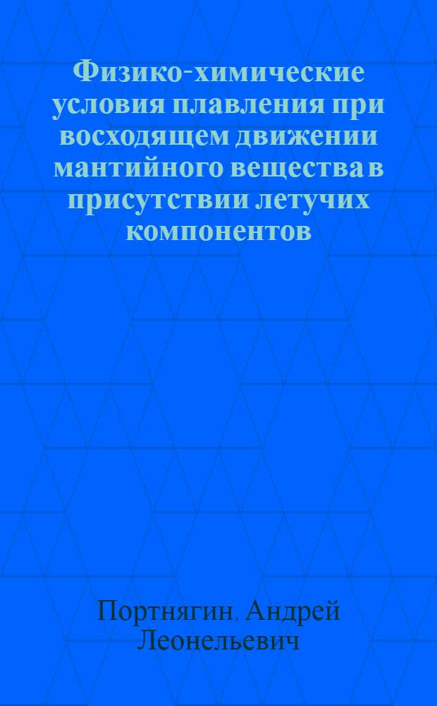 Физико-химические условия плавления при восходящем движении мантийного вещества в присутствии летучих компонентов : Автореф. дис. на соиск. учен. степ. канд. физ.-мат. наук : (01.04.12)