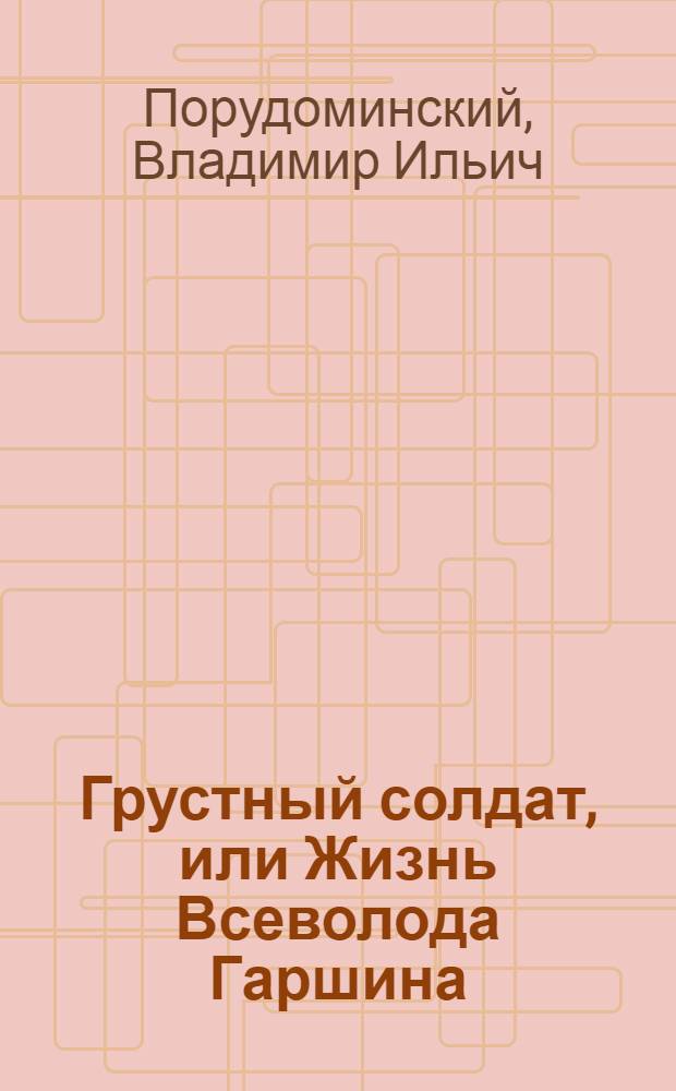 Грустный солдат, или Жизнь Всеволода Гаршина
