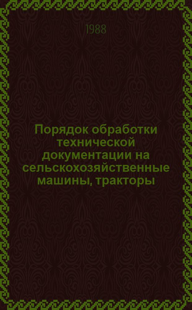 Порядок обработки технической документации на сельскохозяйственные машины, тракторы, проектной и нормативной документации на производственные здания и сооружения : Метод. указания : Взамен "Метод. указаний..." утв. М-вом 14.07.87 г. : Введ. с 01.01.89