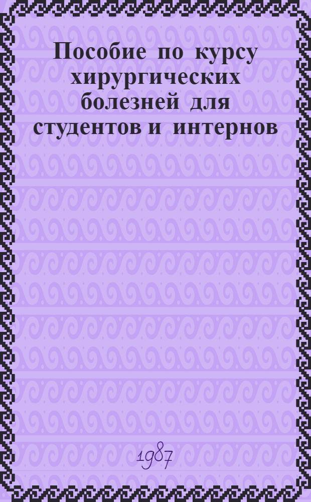 Пособие по курсу хирургических болезней для студентов и интернов