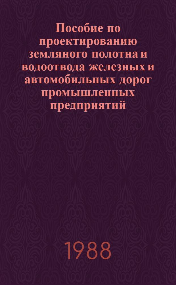 Пособие по проектированию земляного полотна и водоотвода железных и автомобильных дорог промышленных предприятий : (К СНиП 2.05.07-85) : Утв. Союзпромтрансниипроектом 03.06.87