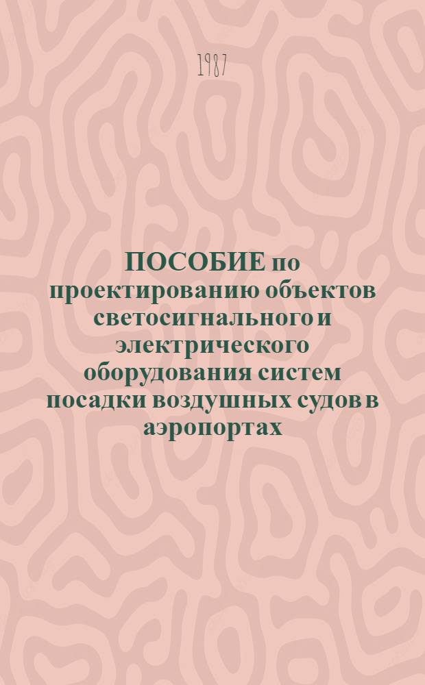 ПОСОБИЕ по проектированию объектов светосигнального и электрического оборудования систем посадки воздушных судов в аэропортах : (К ВСН8-86/МГА)