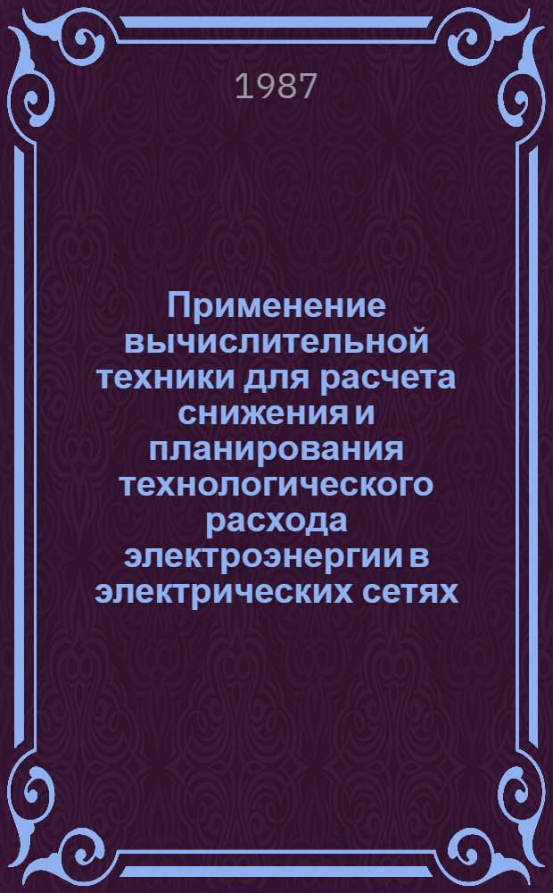 Применение вычислительной техники для расчета снижения и планирования технологического расхода электроэнергии в электрических сетях : Учеб. пособие по разделу курсов "Электр. системы и сети" и "Алгоритмизация задач энергетики"
