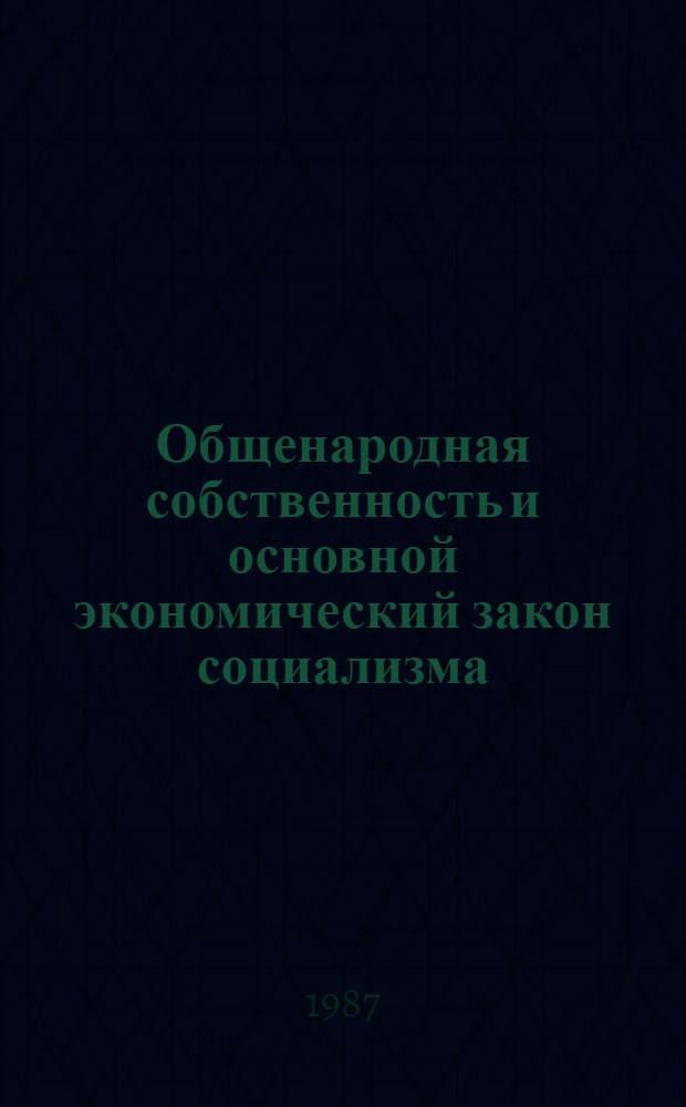 Общенародная собственность и основной экономический закон социализма : (Пробл. взаимосвязи и реализации)