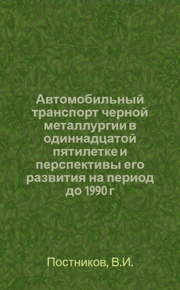 Автомобильный транспорт черной металлургии в одиннадцатой пятилетке и перспективы его развития на период до 1990 г.