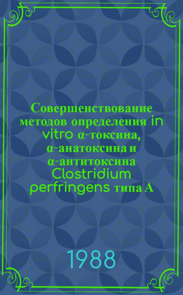 Совершенствование методов определения in vitro &alpha;-токсина, &alpha;-анатоксина и &alpha;-антитоксина Clostridium perfringens типа А : Автореф. дис. на соиск. учен. степ. канд. биол. наук : (03.00.07)