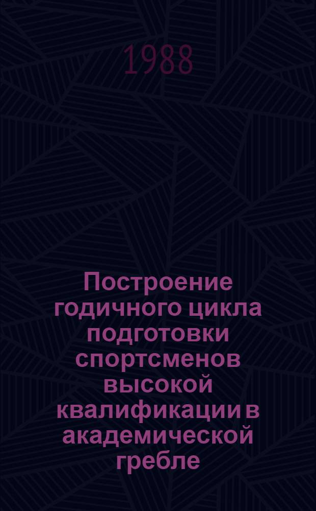 Построение годичного цикла подготовки спортсменов высокой квалификации в академической гребле : (Метод. рекомендации)