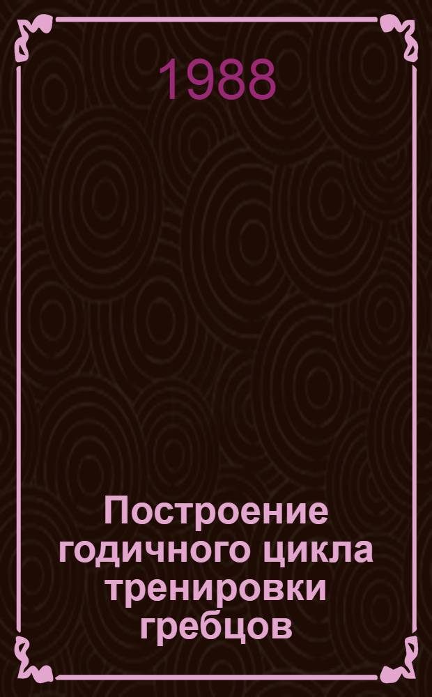 Построение годичного цикла тренировки гребцов (15-17 лет) на байдарках и каноэ : (Метод. рекомендации)