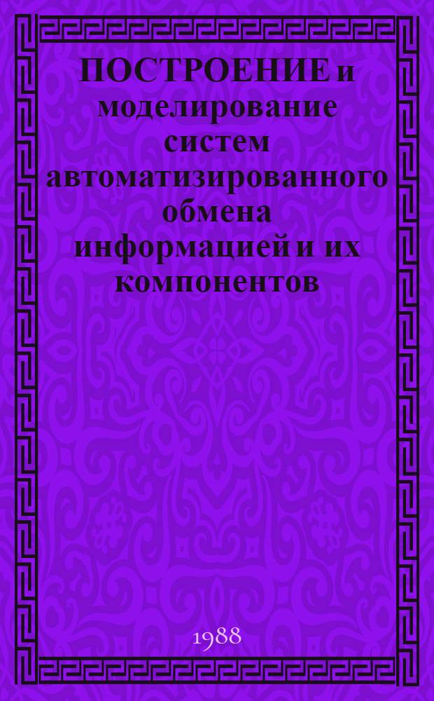 ПОСТРОЕНИЕ и моделирование систем автоматизированного обмена информацией и их компонентов : Сб. ст