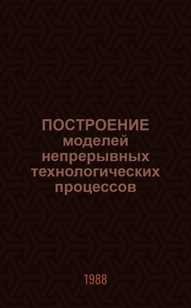 ПОСТРОЕНИЕ моделей непрерывных технологических процессов : Учеб. пособие для студентов спец. "Автоматика и упр. в техн. системах"