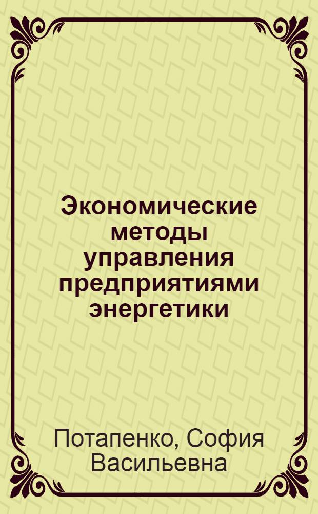 Экономические методы управления предприятиями энергетики : Учеб. пособие по курсу "Орг., планир. и упр. предприятием" для студентов ст. курсов энерг. спец.