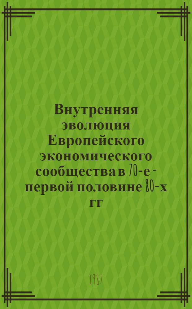 Внутренняя эволюция Европейского экономического сообщества в 70-е - первой половине 80-х гг. и его роль в международных отношениях : Автореф. дис. на соиск. учен. степ. канд. ист. наук : (07.00.05)