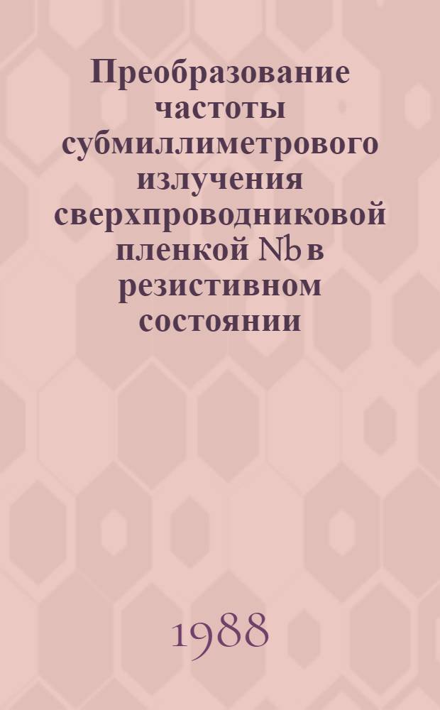 Преобразование частоты субмиллиметрового излучения сверхпроводниковой пленкой Nb в резистивном состоянии : Автореф. дис. на соиск. учен. степ. канд. физ.-мат. наук : (01.04.03)