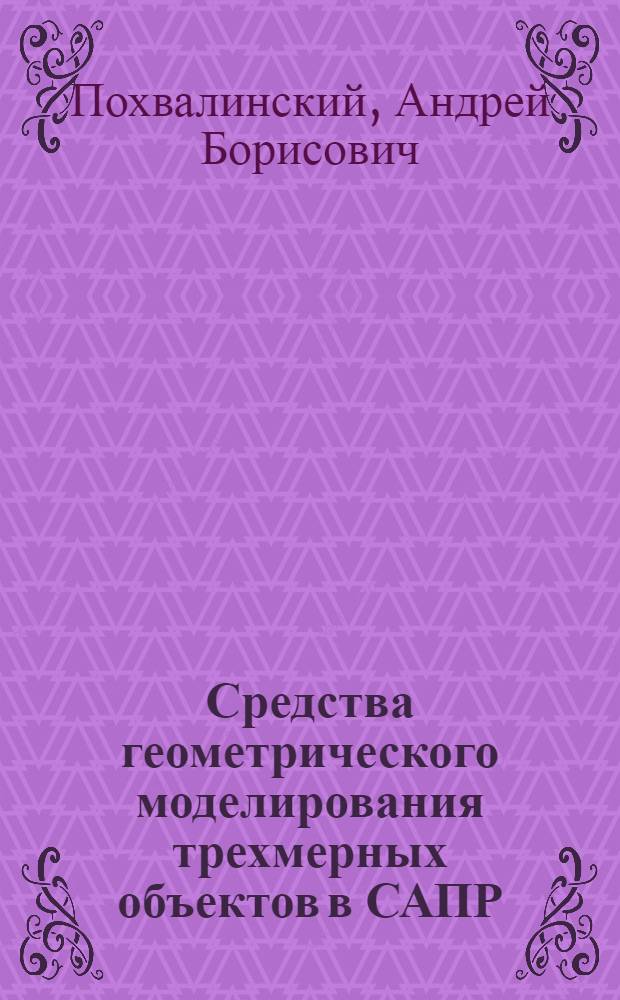 Средства геометрического моделирования трехмерных объектов в САПР : Автореф. дис. на соиск. учен. степ. канд. техн. наук : (05.13.12)