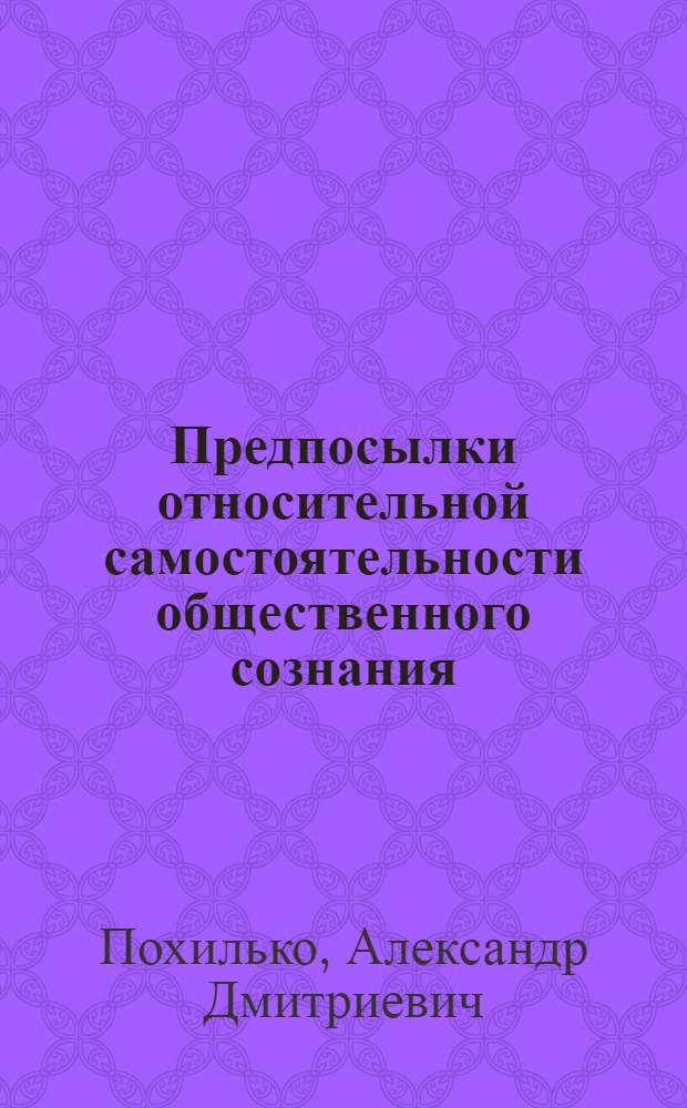 Предпосылки относительной самостоятельности общественного сознания : Автореф. дис. на соиск. учен. степ. к. филос. н