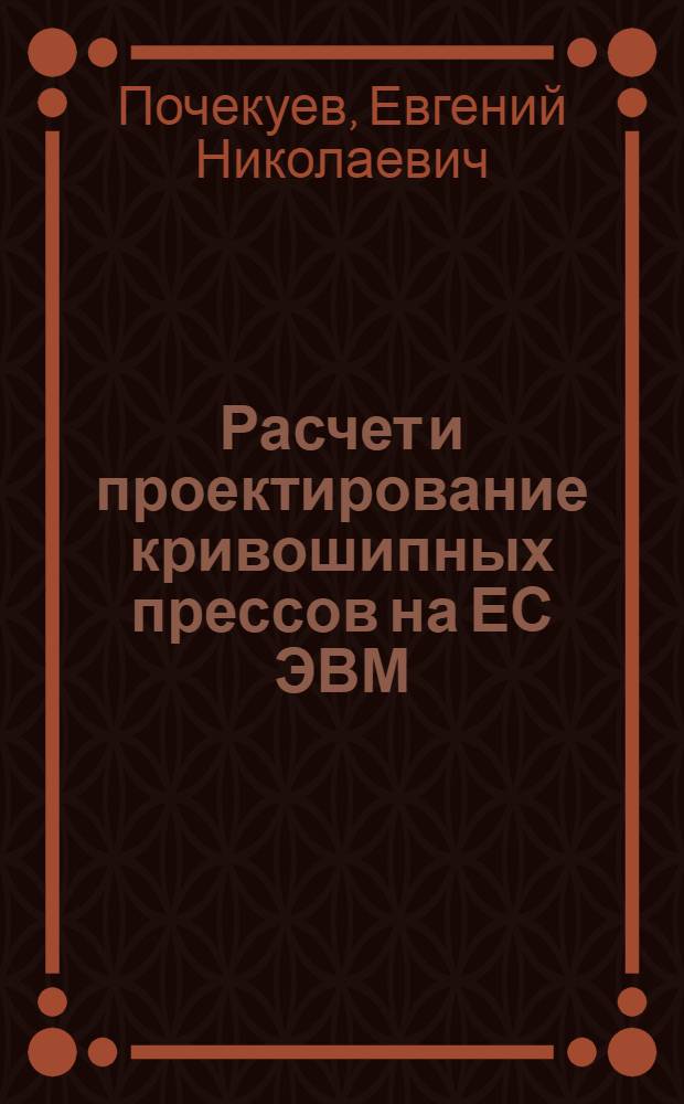 Расчет и проектирование кривошипных прессов на ЕС ЭВМ : Учеб. пособие