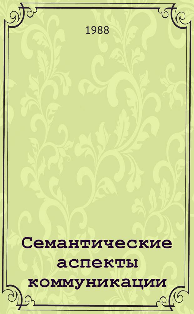 Семантические аспекты коммуникации : Автореф. дис. на соиск. учен. степ. д-ра филол. наук : (10.01.10)