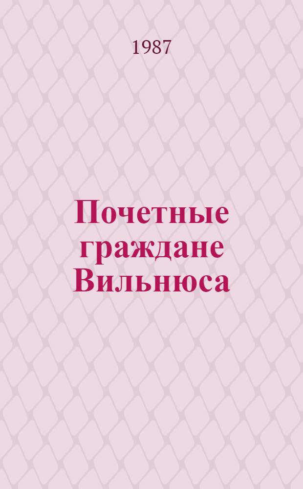 Почетные граждане Вильнюса : Участники освобождения города от фашист. оккупации военачальники Н.И. Крылов, В.Т. Обухов, Е.Я. Савицкий, И.Х. Баграмян : Сборник