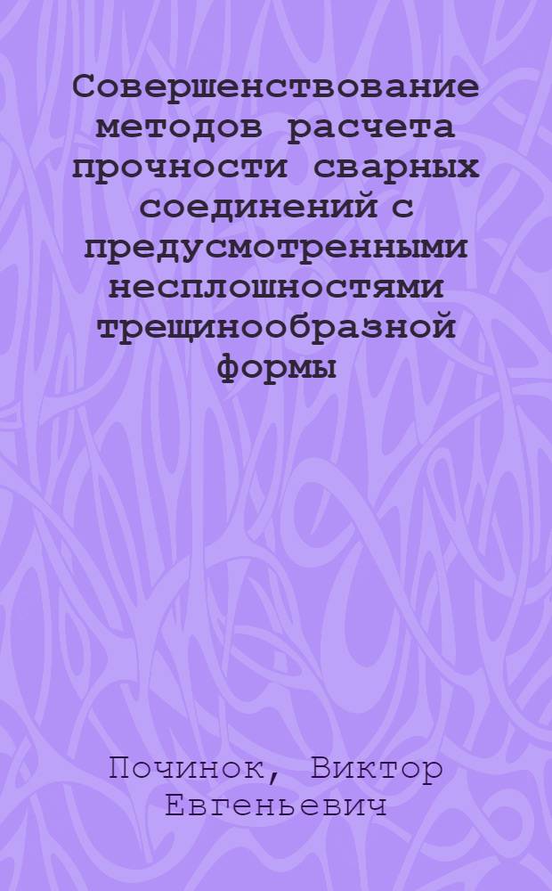 Совершенствование методов расчета прочности сварных соединений с предусмотренными несплошностями трещинообразной формы : Автореф. дис. на соиск. учен. степ. канд. техн. наук : (05.03.06)