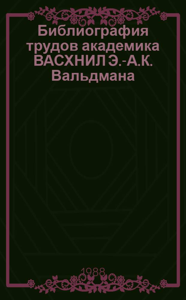 Библиография трудов академика ВАСХНИЛ Э.-А.К. Вальдмана : (К 60-летию)
