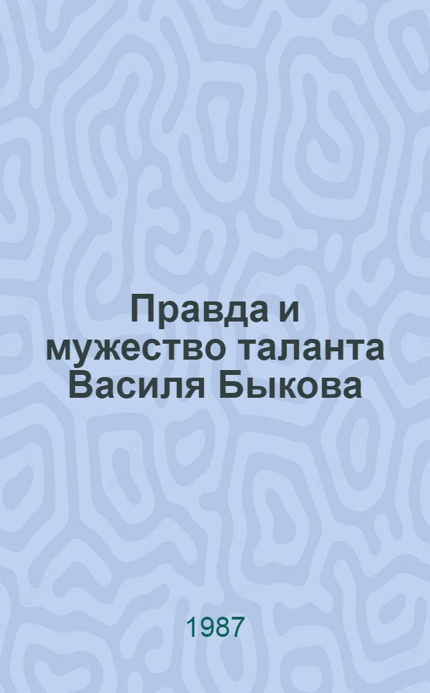 Правда и мужество таланта Василя Быкова : Метод.-библиогр. материалы