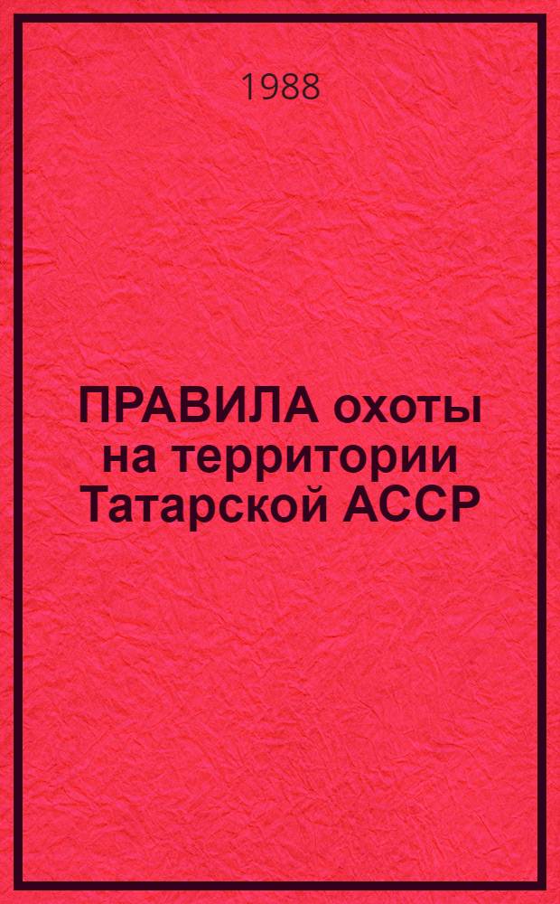 ПРАВИЛА охоты на территории Татарской АССР : Утв. Советом Министров Тат. АССР 04.08.88