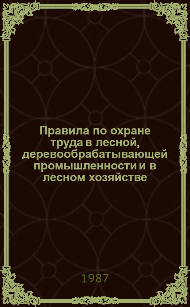 Правила по охране труда в лесной, деревообрабатывающей промышленности и в лесном хозяйстве : Утв. Минлесбумпромом СССР и Гослесхозом СССР в февр. 1985 г