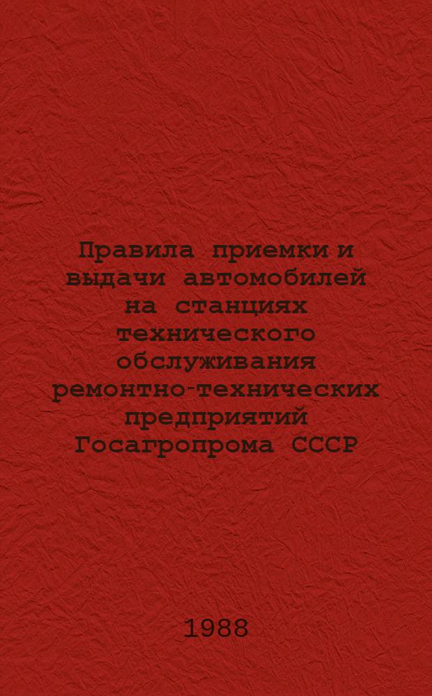 Правила приемки и выдачи автомобилей на станциях технического обслуживания ремонтно-технических предприятий Госагропрома СССР : Утв. отд. по механизации и электрификации Госагропрома СССР 10.06.87