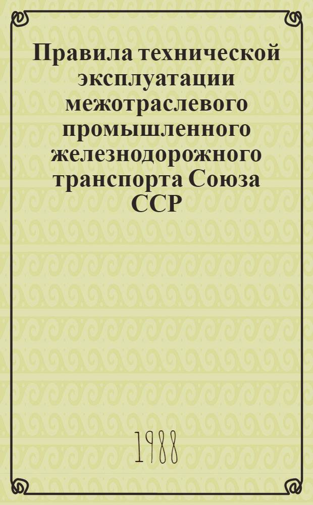 Правила технической эксплуатации межотраслевого промышленного железнодорожного транспорта Союза ССР : Утв. М-вом путей сообщ. СССР 07.06.87