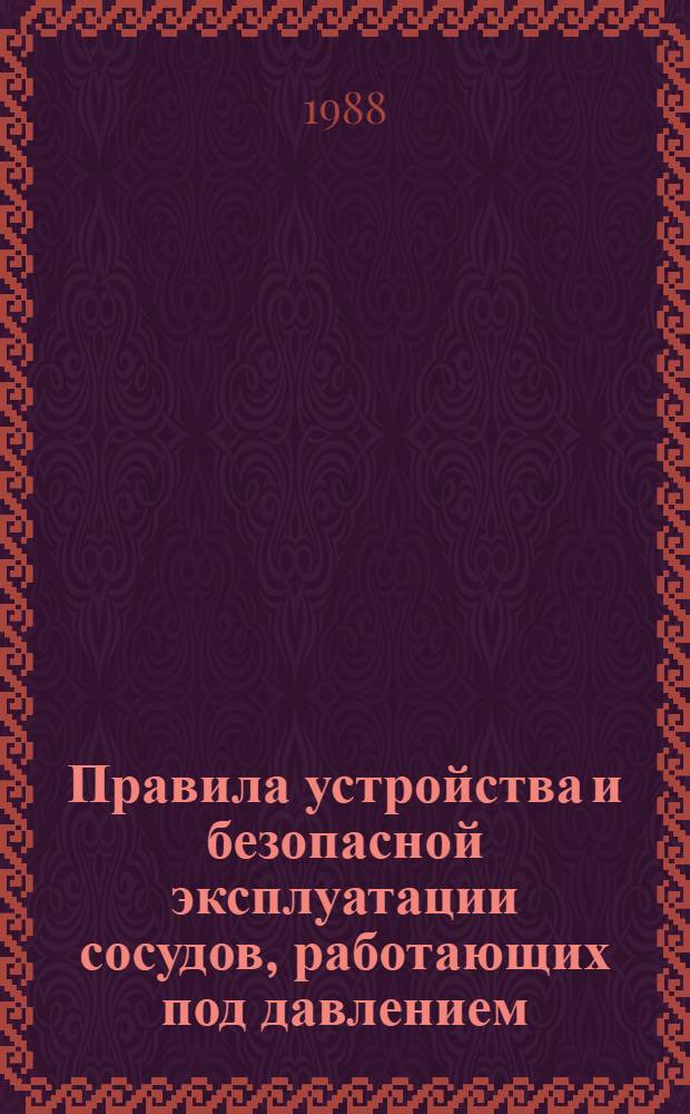 Правила устройства и безопасной эксплуатации сосудов, работающих под давлением : Обязательны для всех м-в и ведомств : Утв. Госгортехнадзором СССР 27.11.87