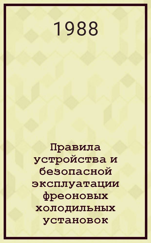 Правила устройства и безопасной эксплуатации фреоновых холодильных установок : Утв. Госагропромом СССР 27.02.88