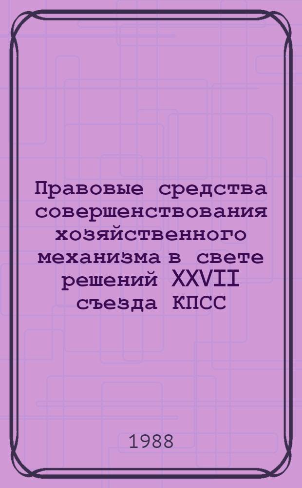 Правовые средства совершенствования хозяйственного механизма в свете решений XXVII съезда КПСС : Межвуз. сб