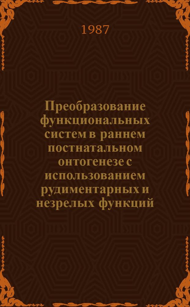 Преобразование функциональных систем в раннем постнатальном онтогенезе с использованием рудиментарных и незрелых функций : Автореф. дис. на соиск. учен. степ. д-ра мед. наук : (14.00.17)